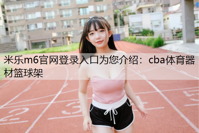 米乐m6官网登录入口为您介绍：cba体育器材篮球架