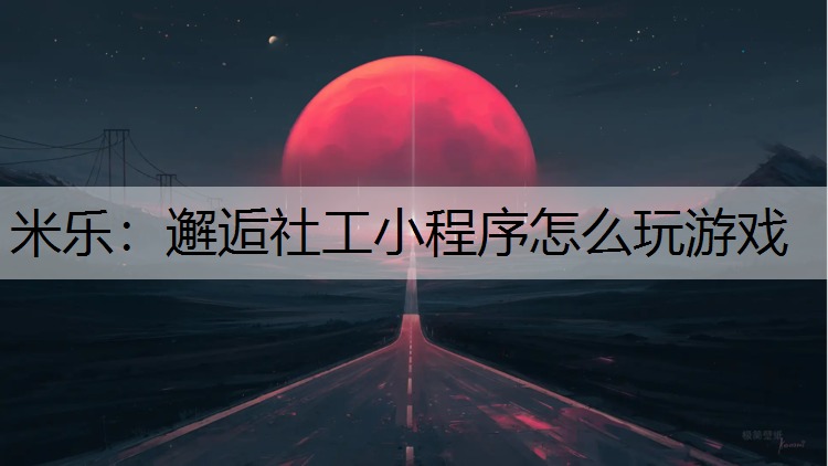 米乐：邂逅社工小程序怎么玩游戏
