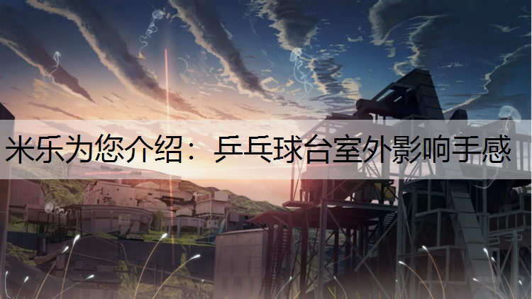 米乐为您介绍：乒乓球台室外影响手感