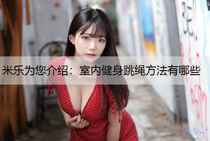 米乐为您介绍：室内健身跳绳方法有哪些