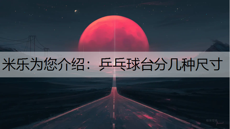 米乐为您介绍：乒乓球台分几种尺寸