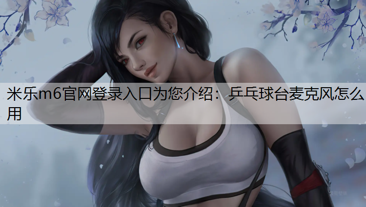乒乓球台麦克风怎么用 乒乓球台麦克风怎么用